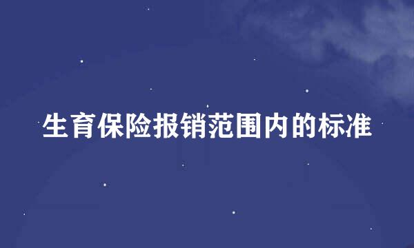 生育保险报销范围内的标准