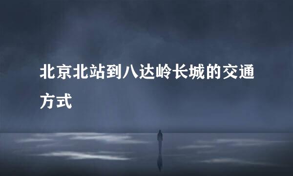 北京北站到八达岭长城的交通方式