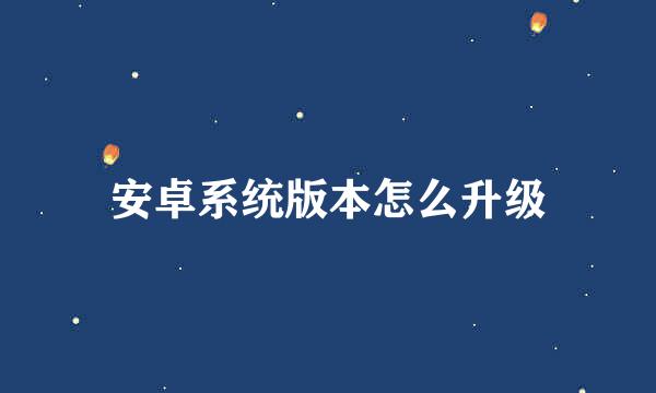 安卓系统版本怎么升级