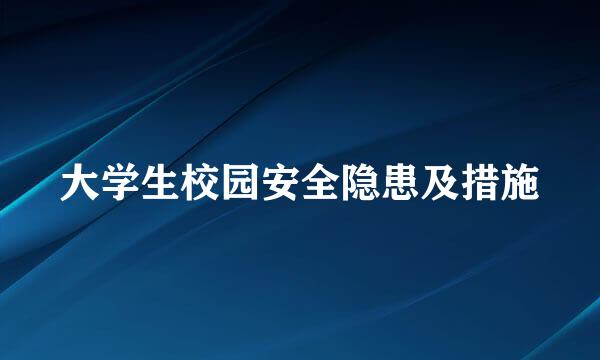 大学生校园安全隐患及措施