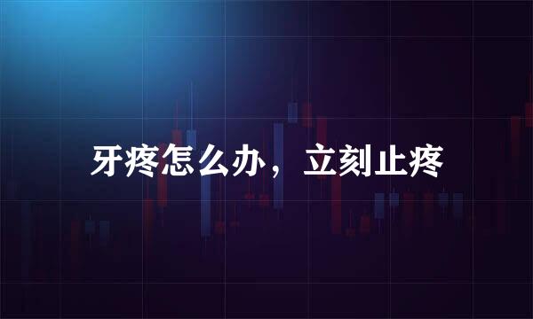 牙疼怎么办，立刻止疼