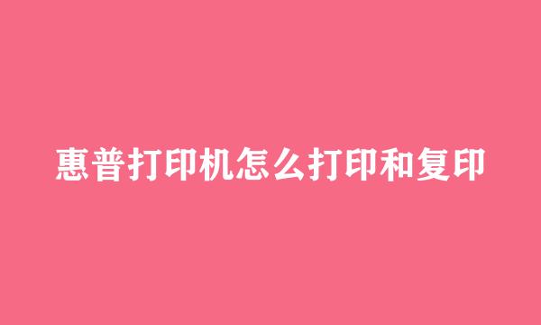 惠普打印机怎么打印和复印