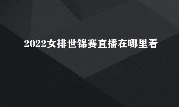 2022女排世锦赛直播在哪里看