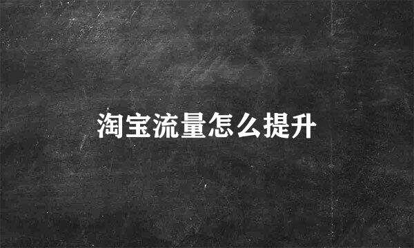 淘宝流量怎么提升