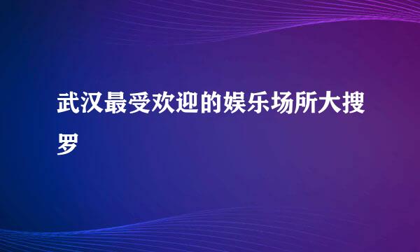 武汉最受欢迎的娱乐场所大搜罗