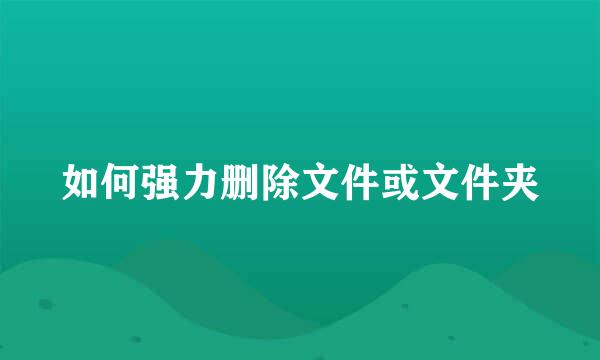 如何强力删除文件或文件夹