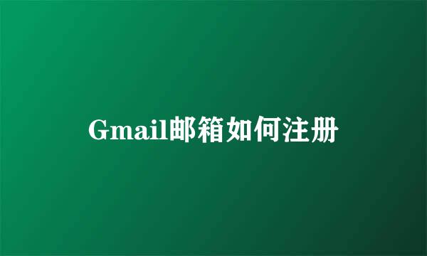 Gmail邮箱如何注册