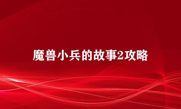 魔兽小兵的故事2攻略