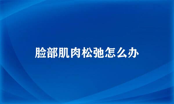 脸部肌肉松弛怎么办