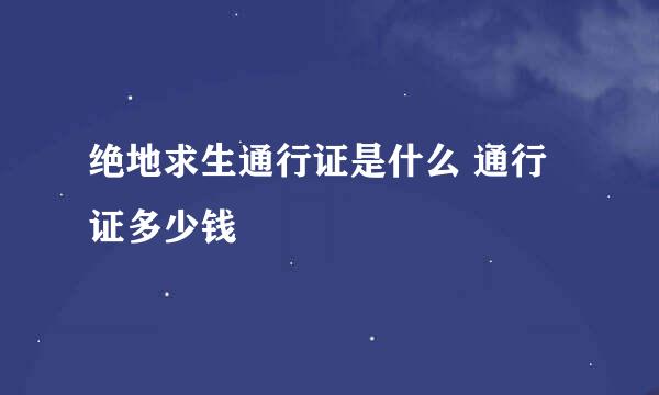 绝地求生通行证是什么 通行证多少钱