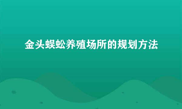 金头蜈蚣养殖场所的规划方法