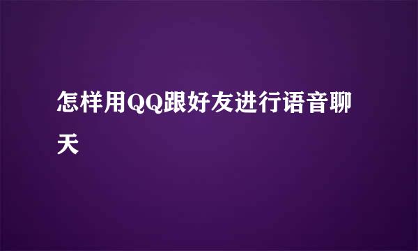 怎样用QQ跟好友进行语音聊天