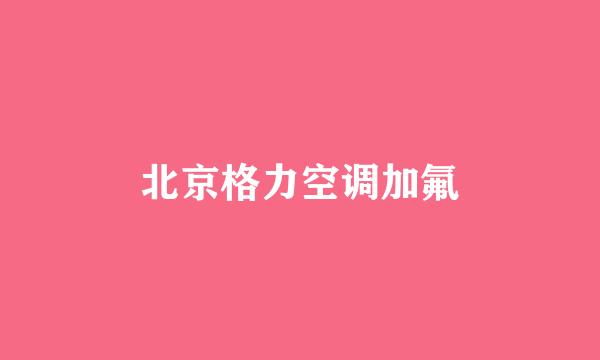 北京格力空调加氟