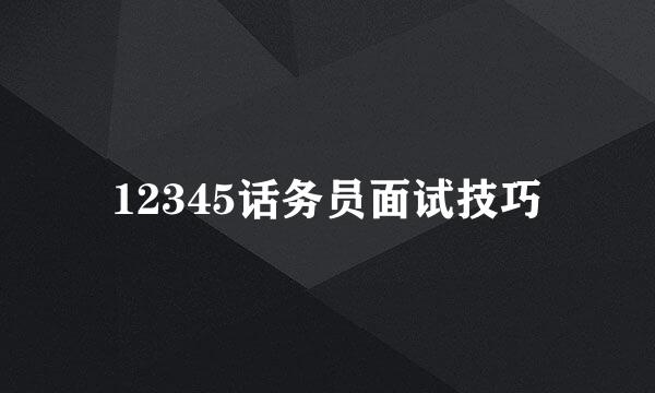 12345话务员面试技巧