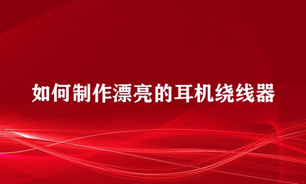 如何制作漂亮的耳机绕线器