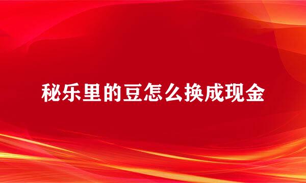 秘乐里的豆怎么换成现金