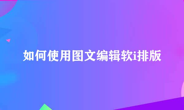 如何使用图文编辑软i排版