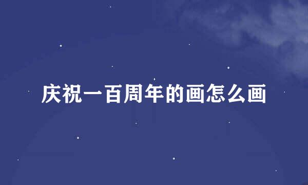 庆祝一百周年的画怎么画