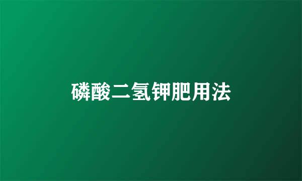 磷酸二氢钾肥用法