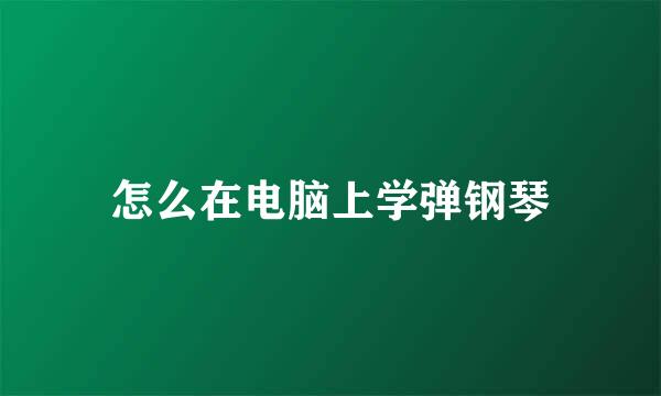 怎么在电脑上学弹钢琴