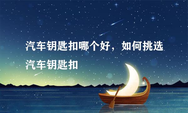 汽车钥匙扣哪个好，如何挑选汽车钥匙扣