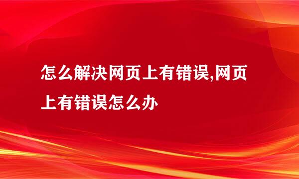 怎么解决网页上有错误,网页上有错误怎么办