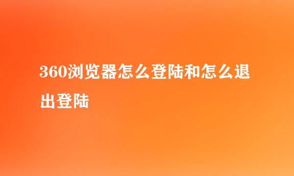360浏览器怎么登陆和怎么退出登陆