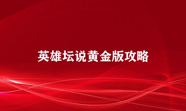 英雄坛说黄金版攻略