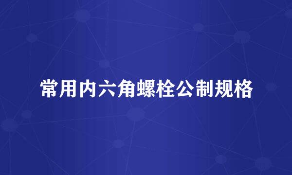 常用内六角螺栓公制规格