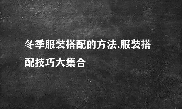 冬季服装搭配的方法.服装搭配技巧大集合