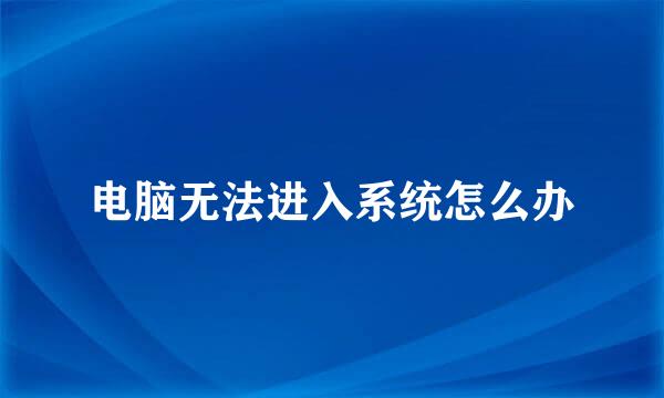 电脑无法进入系统怎么办