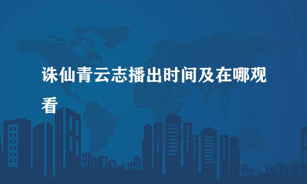 诛仙青云志播出时间及在哪观看