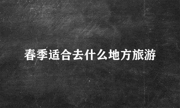 春季适合去什么地方旅游