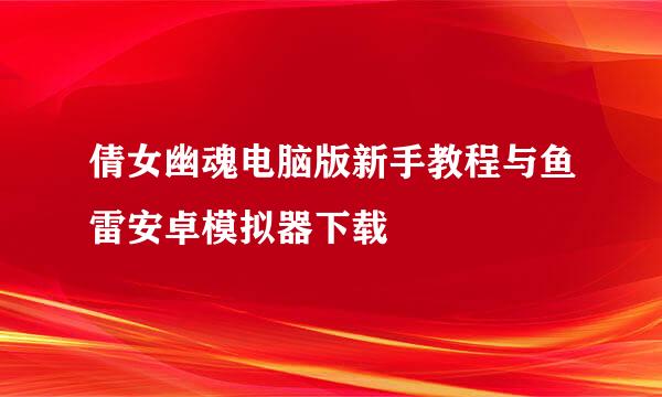 倩女幽魂电脑版新手教程与鱼雷安卓模拟器下载