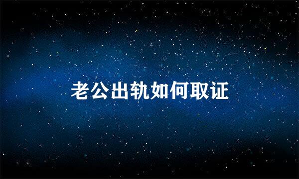 老公出轨如何取证