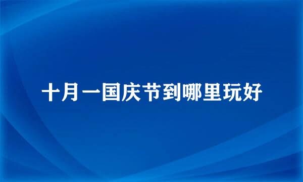 十月一国庆节到哪里玩好