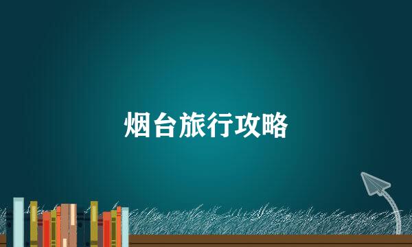 烟台旅行攻略