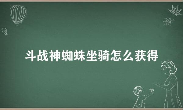 斗战神蜘蛛坐骑怎么获得