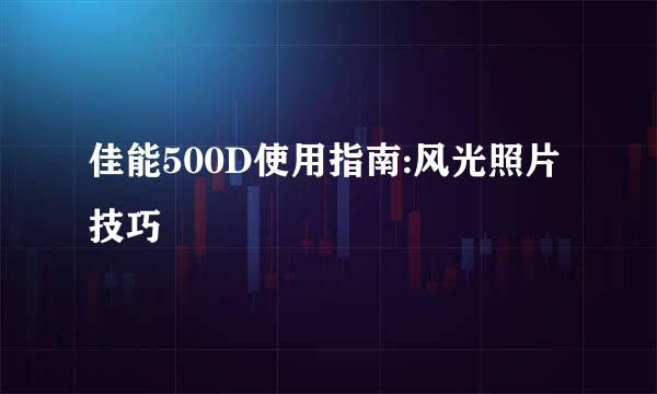 佳能500D使用指南:风光照片技巧