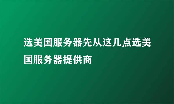 选美国服务器先从这几点选美国服务器提供商