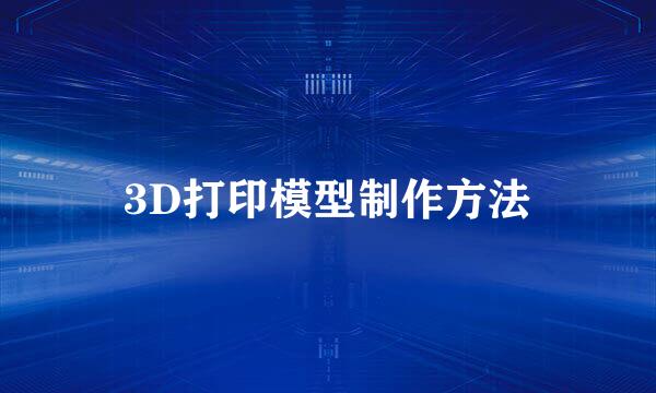 3D打印模型制作方法