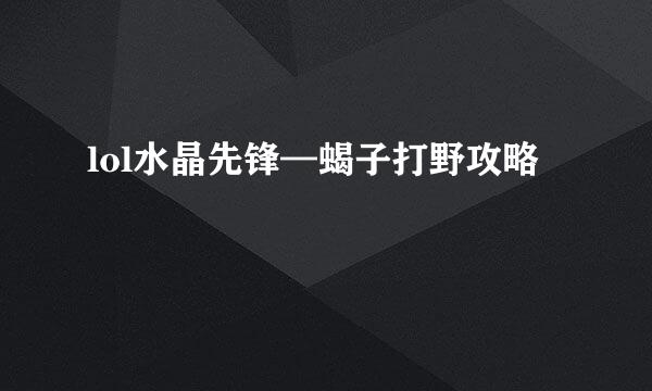lol水晶先锋—蝎子打野攻略