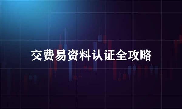 交费易资料认证全攻略