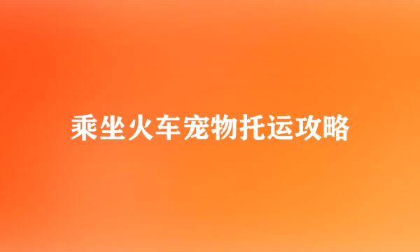 乘坐火车宠物托运攻略
