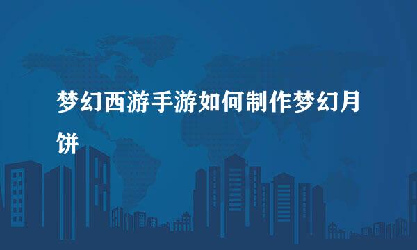 梦幻西游手游如何制作梦幻月饼