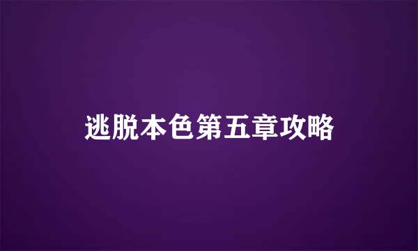 逃脱本色第五章攻略