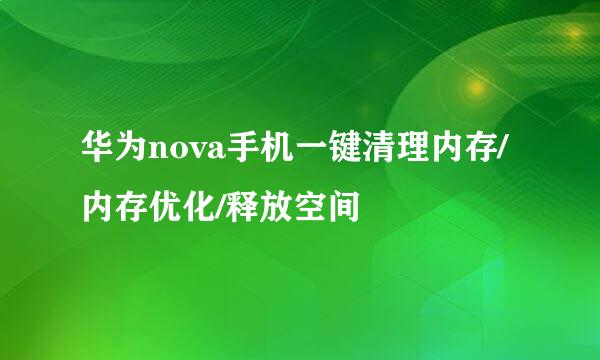 华为nova手机一键清理内存/内存优化/释放空间