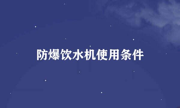 防爆饮水机使用条件