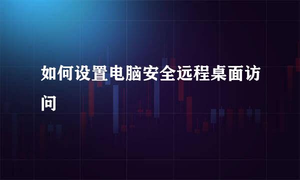 如何设置电脑安全远程桌面访问
