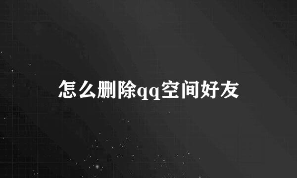 怎么删除qq空间好友